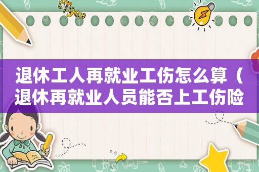 退休工人再就業工傷怎么算（退休再就業人員能否上工傷險）