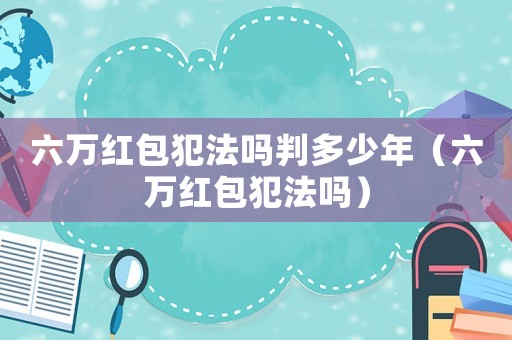 六萬紅包犯法嗎判多少年（六萬紅包犯法嗎）