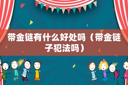帶金鏈有什么好處嗎（帶金鏈子犯法嗎）