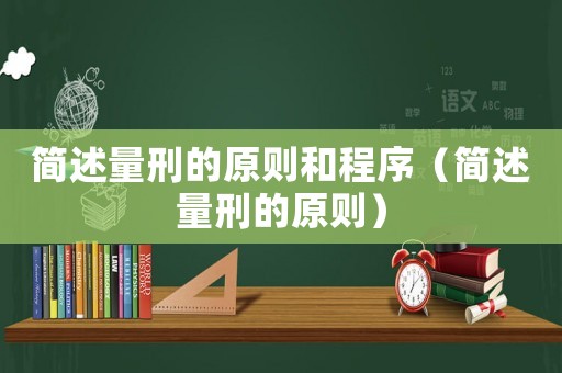 簡述量刑的原則和程序（簡述量刑的原則）