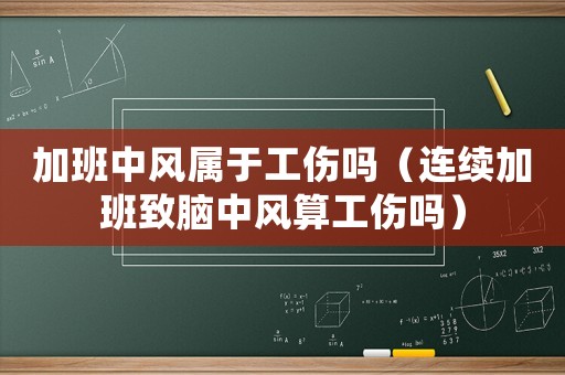 加班中風屬于工傷嗎（連續(xù)加班致腦中風算工傷嗎）