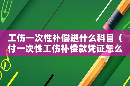 工傷一次性補償進什么科目（付一次性工傷補償款憑證怎么做）