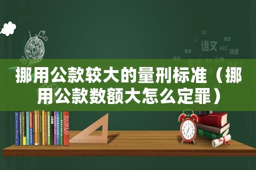 挪用公款較大的量刑標準（挪用公款數額大怎么定罪）