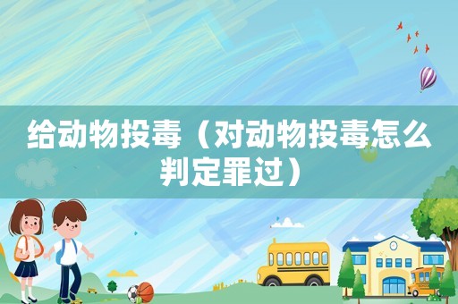 給動(dòng)物投毒（對(duì)動(dòng)物投毒怎么判定罪過）