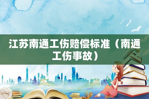 江蘇南通工傷賠償標(biāo)準(zhǔn)（南通工傷事故）