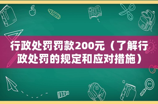 行政處罰罰款200元（了解行政處罰的規定和應對措施）