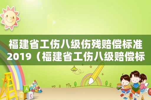 福建省工傷八級(jí)傷殘賠償標(biāo)準(zhǔn)2019（福建省工傷八級(jí)賠償標(biāo)準(zhǔn)）