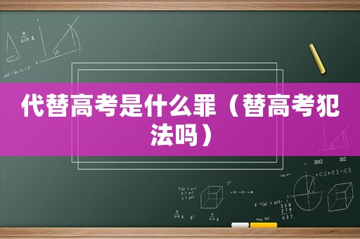 代替高考是什么罪（替高考犯法嗎）
