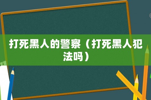 打死黑人的警察（打死黑人犯法嗎）