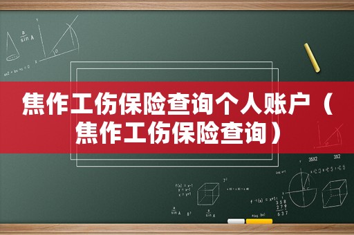 焦作工傷保險查詢個人賬戶（焦作工傷保險查詢）