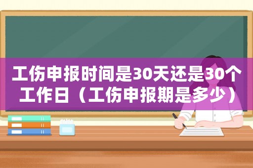 工傷申報(bào)時間是30天還是30個工作日（工傷申報(bào)期是多少）