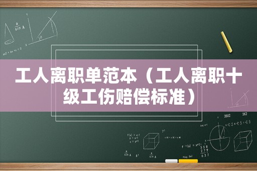 工人離職單范本（工人離職十級工傷賠償標準）