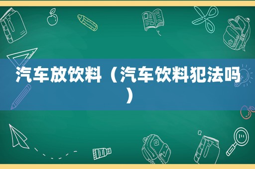 汽車放飲料（汽車飲料犯法嗎）