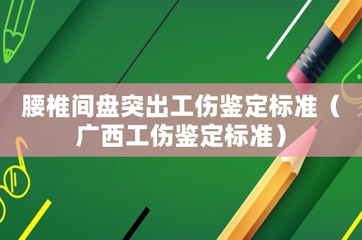 腰椎間盤突出工傷鑒定標準（廣西工傷鑒定標準）