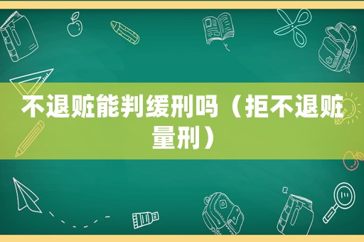 不退贓能判緩刑嗎（拒不退贓量刑）