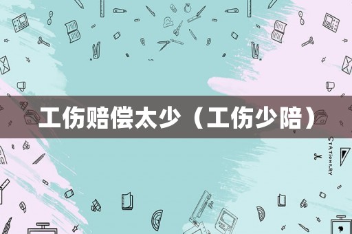工傷賠償太少（工傷少陪）