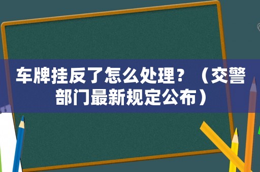 車牌掛反了怎么處理？（交警部門最新規定公布）