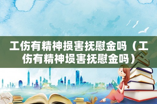 工傷有精神損害撫慰金嗎（工傷有精神塤害撫慰金嗎）