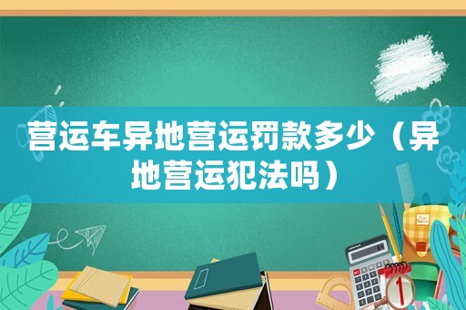 營運車異地營運罰款多少（異地營運犯法嗎）