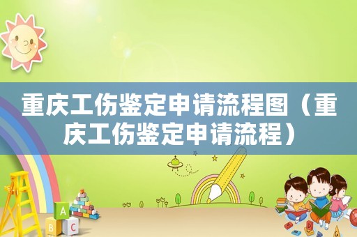 重慶工傷鑒定申請流程圖（重慶工傷鑒定申請流程）