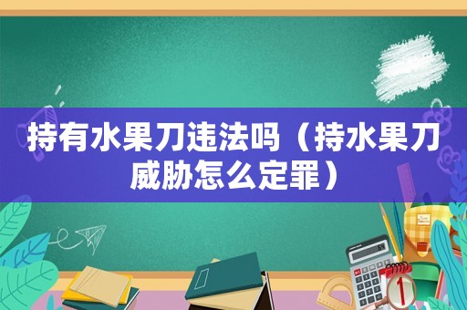 持有水果刀違法嗎（持水果刀威脅怎么定罪）