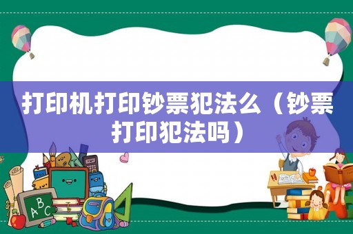 打印機打印鈔票犯法么（鈔票打印犯法嗎）
