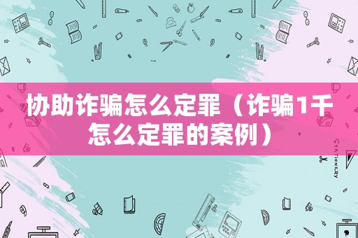 協助詐騙怎么定罪（詐騙1千怎么定罪的案例）
