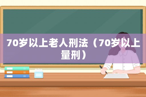 70歲以上老人刑法（70歲以上量刑）