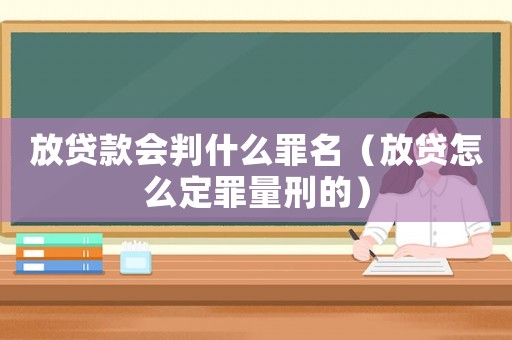 放貸款會判什么罪名（放貸怎么定罪量刑的）