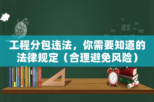 工程分包違法，你需要知道的法律規定（合理避免風險）