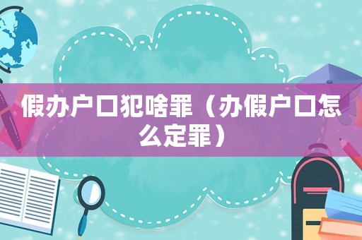 假辦戶口犯啥罪（辦假戶口怎么定罪）