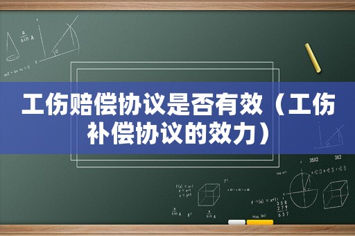 工傷賠償協議是否有效（工傷補償協議的效力）