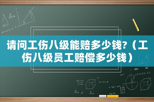 請問工傷八級能賠多少錢?（工傷八級員工賠償多少錢）