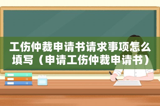 工傷仲裁申請書請求事項怎么填寫（申請工傷仲裁申請書）