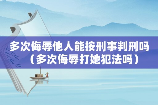 多次侮辱他人能按刑事判刑嗎（多次侮辱打她犯法嗎）