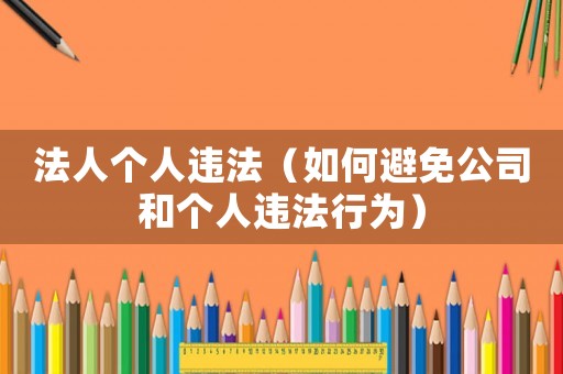 法人個人違法（如何避免公司和個人違法行為）