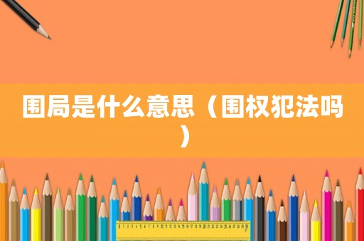 圍局是什么意思（圍權犯法嗎）