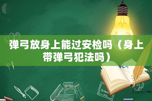 彈弓放身上能過安檢嗎（身上帶彈弓犯法嗎）