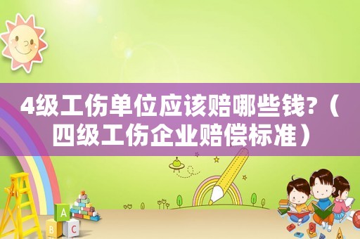 4級工傷單位應該賠哪些錢?（四級工傷企業賠償標準）