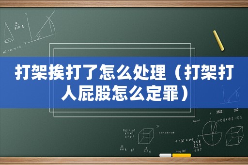 打架挨打了怎么處理（打架打人屁股怎么定罪）