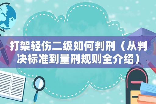 打架輕傷二級如何判刑（從判決標準到量刑規則全介紹）