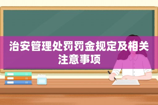 治安管理處罰罰金規定及相關注意事項