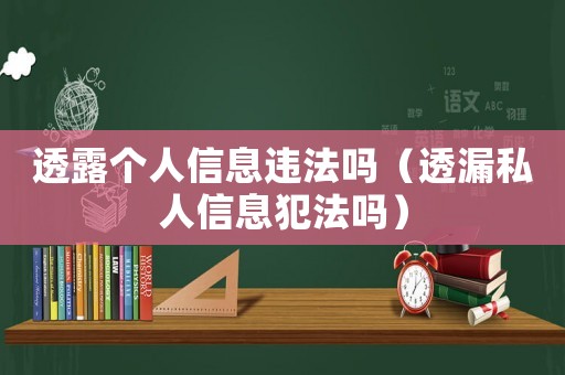 透露個人信息違法嗎（透漏私人信息犯法嗎）