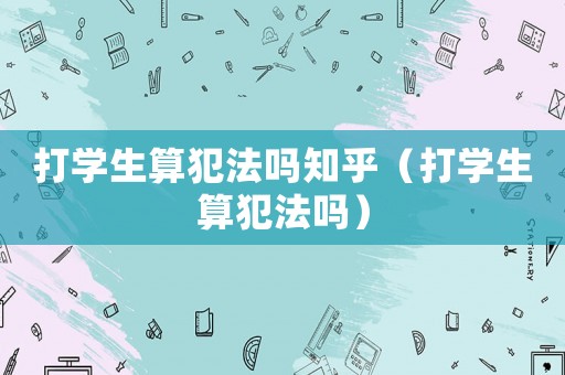 打學生算犯法嗎知乎（打學生算犯法嗎）