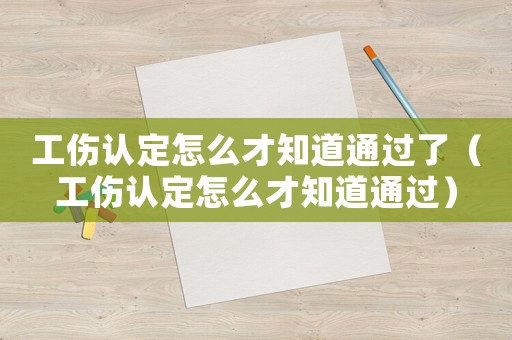 工傷認(rèn)定怎么才知道通過(guò)了（工傷認(rèn)定怎么才知道通過(guò)）