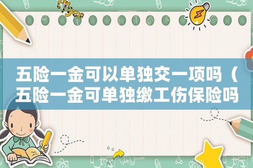 五險一金可以單獨交一項嗎（五險一金可單獨繳工傷保險嗎）