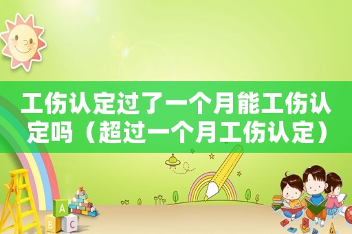 工傷認定過了一個月能工傷認定嗎（超過一個月工傷認定）