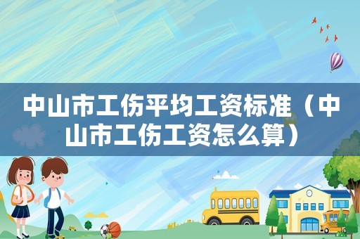 中山市工傷平均工資標準（中山市工傷工資怎么算）