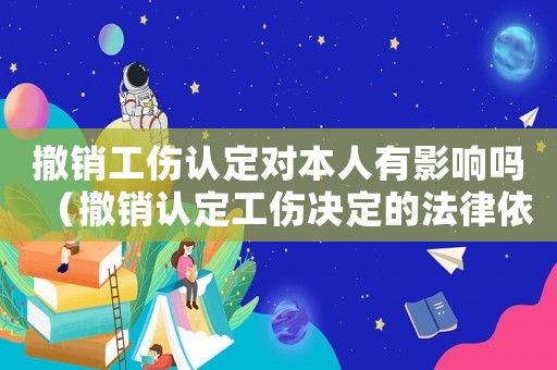 撤銷工傷認定對本人有影響嗎（撤銷認定工傷決定的法律依據）