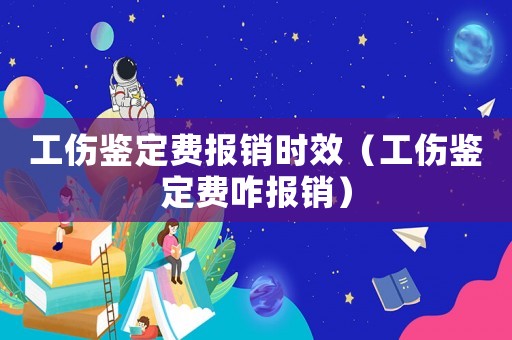 工傷鑒定費報銷時效（工傷鑒定費咋報銷）